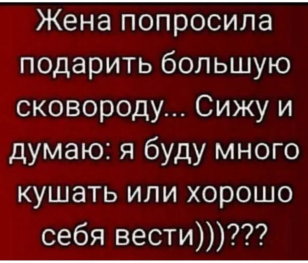 Прошу подари. Жена попросила большую сковороду. Жена купила большую сковороду думаю я буду больше есть. Жена попросила. Что просят в подарок жены.